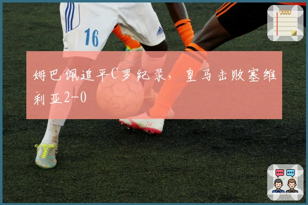 姆巴佩追平C罗纪录，皇马击败塞维利亚2-0