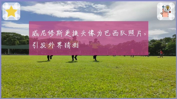 威尼修斯更换头像为巴西队照片，引发外界猜测