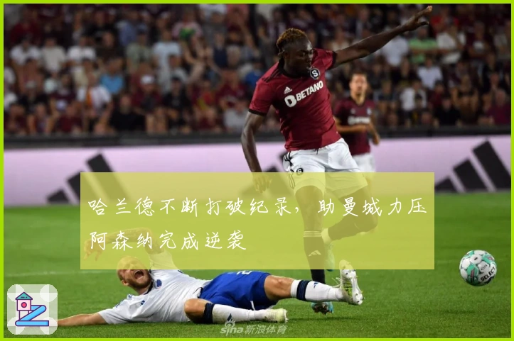 哈兰德不断打破纪录，助曼城力压阿森纳完成逆袭