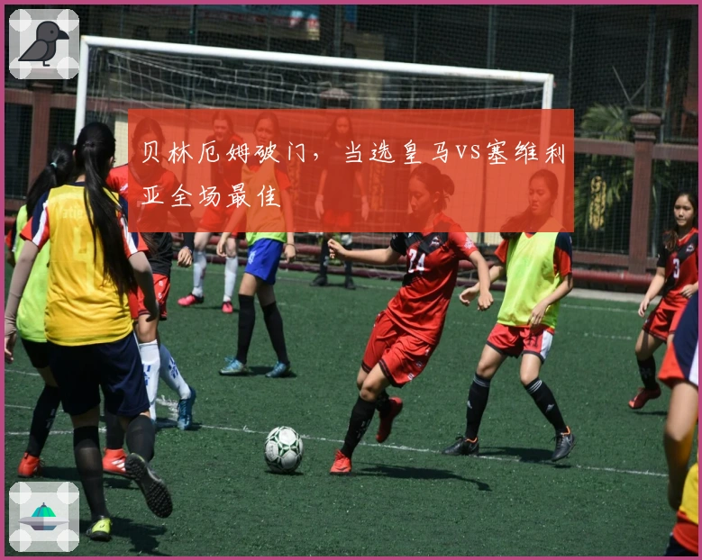 贝林厄姆破门，当选皇马vs塞维利亚全场最佳